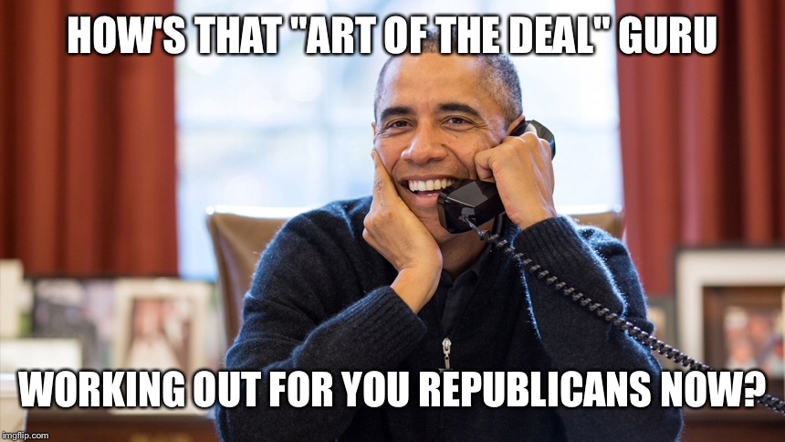 HOW'S THAT "ART OF THE DEAL" GURU WORKING OUT FOR YOU REPUBLICANS NOW? | made w/ Imgflip meme maker