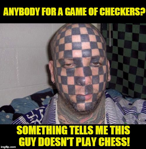 Checker Face Dude | ANYBODY FOR A GAME OF CHECKERS? SOMETHING TELLS ME THIS GUY DOESN'T PLAY CHESS! | image tagged in checker face,bad tattoo,bad choices | made w/ Imgflip meme maker