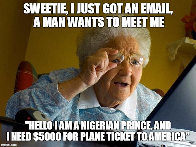 Grandma Finds The Internet Meme | SWEETIE, I JUST GOT AN EMAIL, A MAN WANTS TO MEET ME; "HELLO I AM A NIGERIAN PRINCE, AND I NEED $5000 FOR PLANE TICKET TO AMERICA" | image tagged in memes,grandma finds the internet | made w/ Imgflip meme maker