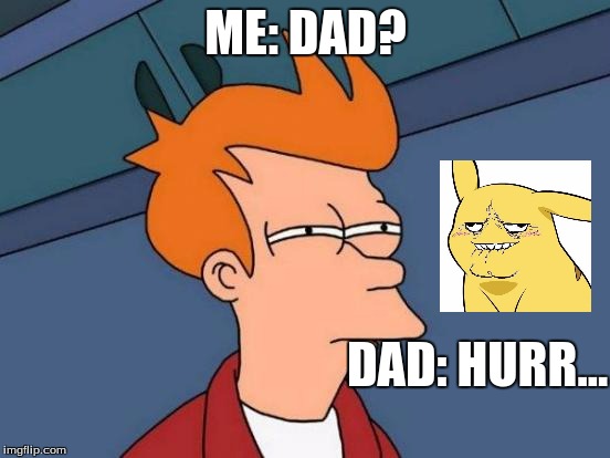 Futurama Fry Meme | ME: DAD? DAD: HURR... | image tagged in memes,futurama fry | made w/ Imgflip meme maker