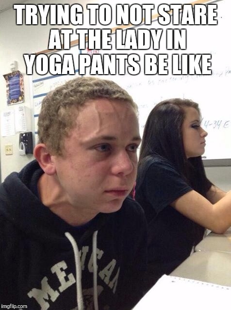 My boss's hot sister-in-law came into the shop yesterday wearing super tight leggings and this is exactly how I felt lol | TRYING TO NOT STARE AT THE LADY IN YOGA PANTS BE LIKE | image tagged in straining kid,yoga pants week,yoga,yoga pants | made w/ Imgflip meme maker