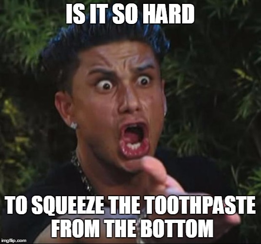 I don't ask much | IS IT SO HARD; TO SQUEEZE THE TOOTHPASTE FROM THE BOTTOM | image tagged in memes,dj pauly d | made w/ Imgflip meme maker