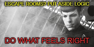 Escape Rooms? Put aside logic. Do what feels right. | ESCAPE ROOMS? PUT ASIDE LOGIC; DO WHAT FEELS RIGHT | image tagged in escape,room,game,tampa,imagine,puzzles | made w/ Imgflip meme maker