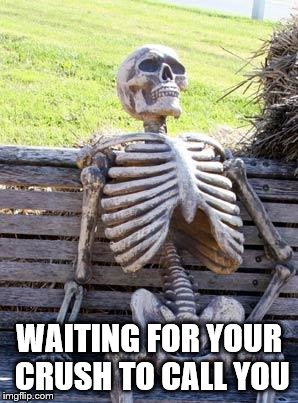Waiting Skeleton | WAITING FOR YOUR CRUSH TO CALL YOU | image tagged in memes,waiting skeleton | made w/ Imgflip meme maker