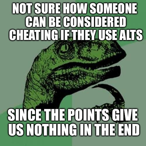 Is anyone else tired of the same person constantly complaining about alt using trolls instead of just allowing people to meme | NOT SURE HOW SOMEONE CAN BE CONSIDERED CHEATING IF THEY USE ALTS; SINCE THE POINTS GIVE US NOTHING IN THE END | image tagged in memes,philosoraptor,not a yoga pants week meme | made w/ Imgflip meme maker
