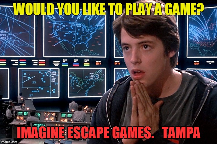 Would you like to play a game?
Imagine Escape Games. Tampa | WOULD YOU LIKE TO PLAY A GAME? IMAGINE ESCAPE GAMES.   TAMPA | image tagged in escape,game,imagine,room,tampa,book | made w/ Imgflip meme maker
