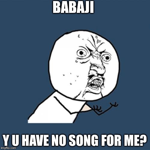 Y U No Meme | BABAJI; Y U HAVE NO SONG FOR ME? | image tagged in memes,y u no | made w/ Imgflip meme maker
