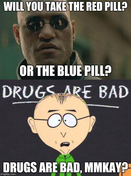 Don't Do Drugs | WILL YOU TAKE THE RED PILL? OR THE BLUE PILL? DRUGS ARE BAD, MMKAY? | image tagged in drugs,lumbergh mmmkay | made w/ Imgflip meme maker