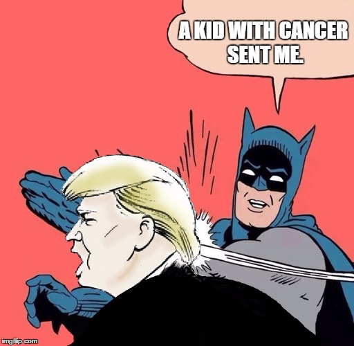 Batman slaps Trump | A KID WITH CANCER SENT ME. | image tagged in batman slaps trump | made w/ Imgflip meme maker