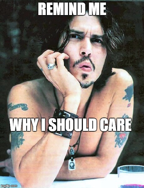 REMIND ME; WHY I SHOULD CARE | image tagged in johnny depp | made w/ Imgflip meme maker