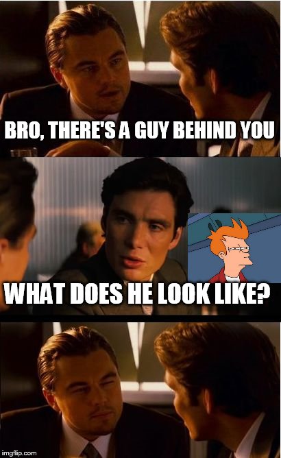 Inception | BRO, THERE'S A GUY BEHIND YOU; WHAT DOES HE LOOK LIKE? | image tagged in memes,inception | made w/ Imgflip meme maker