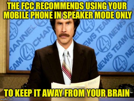 THE FCC RECOMMENDS USING YOUR MOBILE PHONE IN SPEAKER MODE ONLY TO KEEP IT AWAY FROM YOUR BRAIN | made w/ Imgflip meme maker