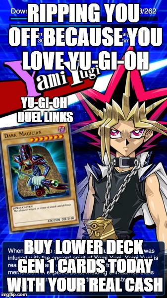 YU-GI-OH Duel Links | RIPPING YOU OFF BECAUSE YOU LOVE YU-GI-OH; YU-GI-OH DUEL LINKS; BUY LOWER DECK GEN 1 CARDS TODAY WITH YOUR REAL CASH | image tagged in yugioh duel links duelist cards money konami | made w/ Imgflip meme maker