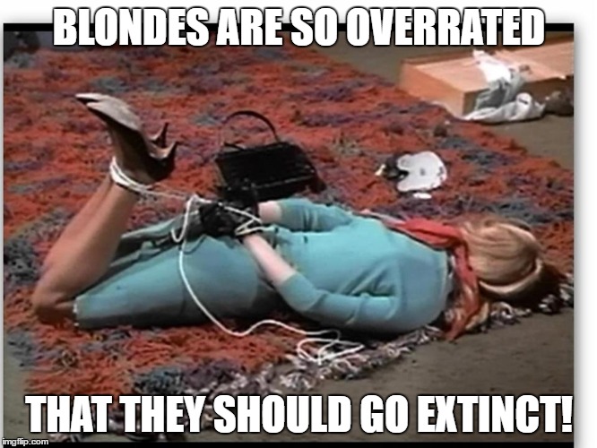 dead blonde | BLONDES ARE SO OVERRATED; THAT THEY SHOULD GO EXTINCT! | image tagged in dead blonde | made w/ Imgflip meme maker