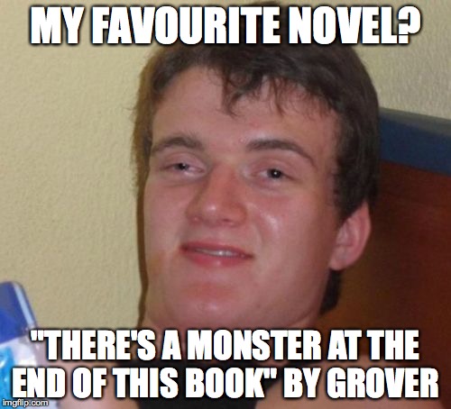 10 Guy Meme | MY FAVOURITE NOVEL? "THERE'S A MONSTER AT THE END OF THIS BOOK" BY GROVER | image tagged in memes,10 guy | made w/ Imgflip meme maker
