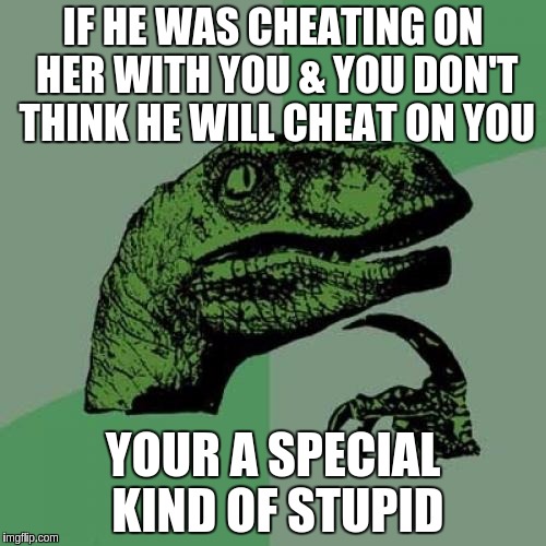 Philosoraptor | IF HE WAS CHEATING ON HER WITH YOU & YOU DON'T THINK HE WILL CHEAT ON YOU; YOUR A SPECIAL KIND OF STUPID | image tagged in memes,philosoraptor | made w/ Imgflip meme maker