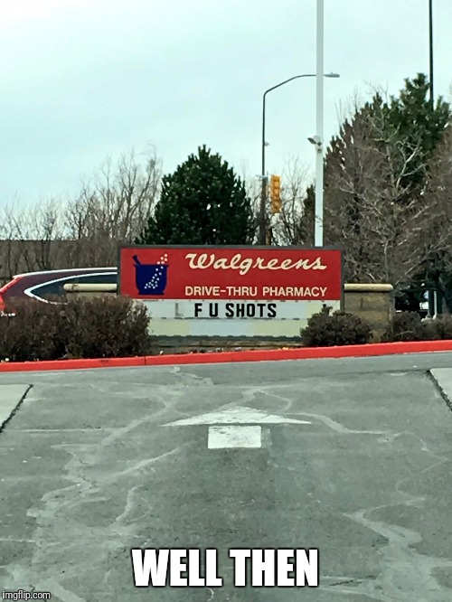 Guess Walgreens isn't thrilled about shots either. | WELL THEN | image tagged in funny memes,memes | made w/ Imgflip meme maker