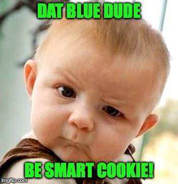 DAT BLUE DUDE BE SMART COOKIE! | made w/ Imgflip meme maker