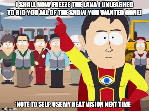 Captain Hindsight |  I SHALL NOW FREEZE THE LAVA I UNLEASHED TO RID YOU ALL OF THE SNOW YOU WANTED GONE! *NOTE TO SELF: USE MY HEAT VISION NEXT TIME | image tagged in memes,captain hindsight | made w/ Imgflip meme maker