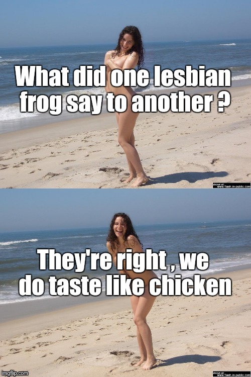 Sativa on the beach again | What did one lesbian frog say to another ? They're right , we do taste like chicken | image tagged in nsfw,beach babe | made w/ Imgflip meme maker