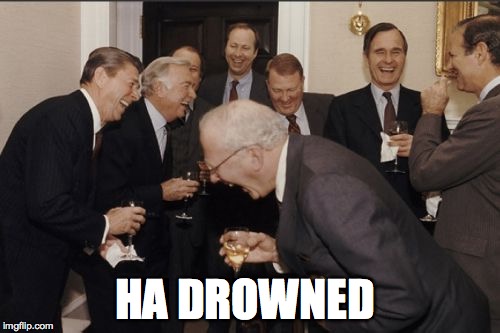 Laughing Men In Suits Meme | HA DROWNED | image tagged in memes,laughing men in suits | made w/ Imgflip meme maker