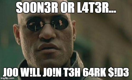 Matrix Morpheus Meme | S00N3R 0R L4T3R... J00 W!LL J0!N T3H 64RK $!D3 | image tagged in memes,matrix morpheus | made w/ Imgflip meme maker