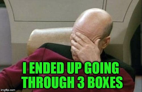 Captain Picard Facepalm Meme | I ENDED UP GOING THROUGH 3 BOXES | image tagged in memes,captain picard facepalm | made w/ Imgflip meme maker