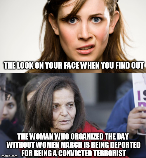 Rasmea Odeh | THE LOOK ON YOUR FACE WHEN YOU FIND OUT; THE WOMAN WHO ORGANIZED THE DAY WITHOUT WOMEN MARCH IS BEING DEPORTED FOR BEING A CONVICTED TERRORIST | image tagged in rasmea odeh,terrorist,deportation,women's march,women | made w/ Imgflip meme maker
