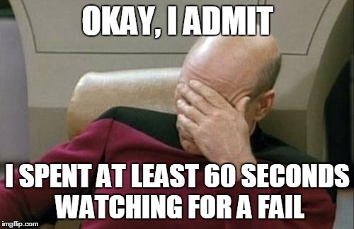 Captain Picard Facepalm Meme | OKAY, I ADMIT I SPENT AT LEAST 60 SECONDS WATCHING FOR A FAIL | image tagged in memes,captain picard facepalm | made w/ Imgflip meme maker