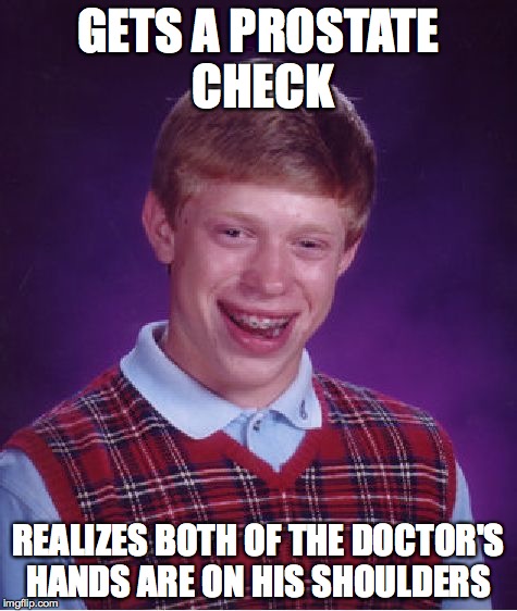 Bad Luck Brian Meme | GETS A PROSTATE CHECK; REALIZES BOTH OF THE DOCTOR'S HANDS ARE ON HIS SHOULDERS | image tagged in memes,bad luck brian | made w/ Imgflip meme maker