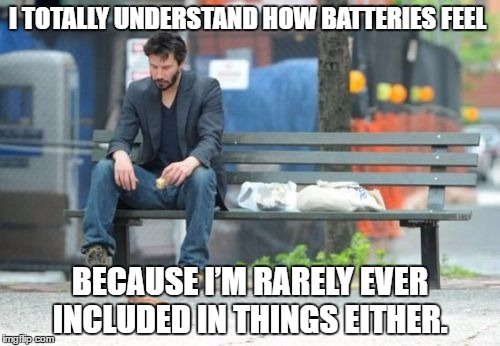 Sad Keanu | I TOTALLY UNDERSTAND HOW BATTERIES FEEL; BECAUSE I’M RARELY EVER INCLUDED IN THINGS EITHER. | image tagged in memes,sad keanu | made w/ Imgflip meme maker