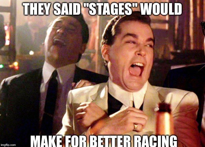 Good Fellas Hilarious Meme | THEY SAID "STAGES" WOULD; MAKE FOR BETTER RACING | image tagged in memes,good fellas hilarious | made w/ Imgflip meme maker
