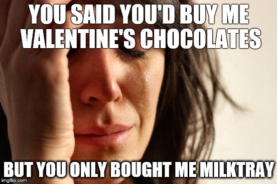 First World Problems | YOU SAID YOU'D BUY ME VALENTINE'S CHOCOLATES; BUT YOU ONLY BOUGHT ME MILKTRAY | image tagged in memes,first world problems | made w/ Imgflip meme maker