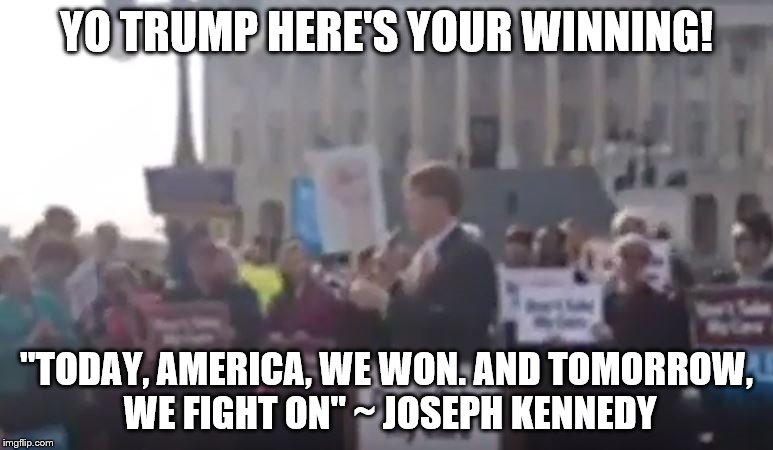 Winning America | YO TRUMP HERE'S YOUR WINNING! "TODAY, AMERICA, WE WON. AND TOMORROW, WE FIGHT ON" ~ JOSEPH KENNEDY | image tagged in anti trump,kennedy | made w/ Imgflip meme maker