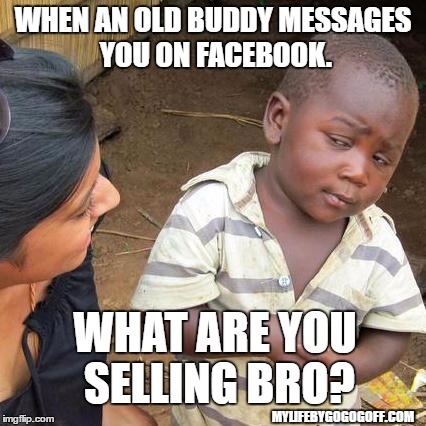 Third World Skeptical Kid Meme | WHEN AN OLD BUDDY MESSAGES YOU ON FACEBOOK. WHAT ARE YOU SELLING BRO? MYLIFEBYGOGOGOFF.COM | image tagged in memes,third world skeptical kid | made w/ Imgflip meme maker