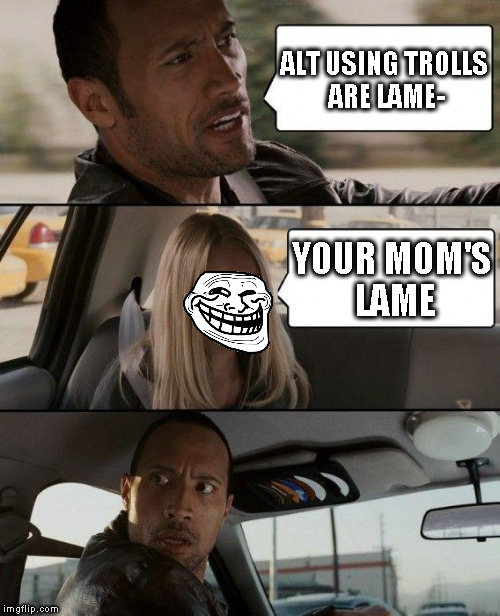 Alt using troll awareness meme | ALT USING TROLLS ARE LAME-; YOUR MOM'S LAME | image tagged in memes,the rock driving,alt using trolls,awareness,alt accounts,icts | made w/ Imgflip meme maker