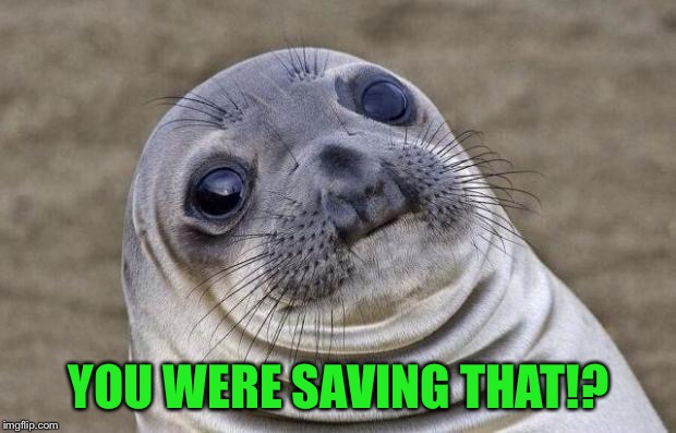 How was I supposed to know!? | YOU WERE SAVING THAT!? | image tagged in memes,awkward moment sealion,maybe you should have said something,are the neighbors burning the place down | made w/ Imgflip meme maker