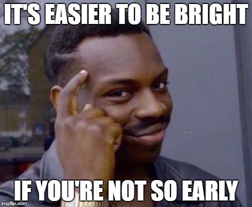 Roll Safe | IT'S EASIER TO BE BRIGHT; IF YOU'RE NOT SO EARLY | image tagged in roll safe | made w/ Imgflip meme maker