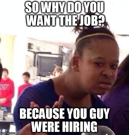 Jobs these days | SO WHY DO YOU WANT THE JOB? BECAUSE YOU GUY WERE HIRING | image tagged in memes,black girl wat | made w/ Imgflip meme maker