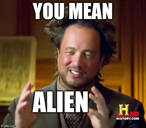 Ancient Aliens Meme | YOU MEAN ALIEN | image tagged in memes,ancient aliens | made w/ Imgflip meme maker
