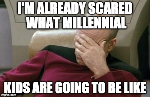 Every generation gets worse.... | I'M ALREADY SCARED WHAT MILLENNIAL; KIDS ARE GOING TO BE LIKE | image tagged in memes,captain picard facepalm,millennial,bacon,generation | made w/ Imgflip meme maker
