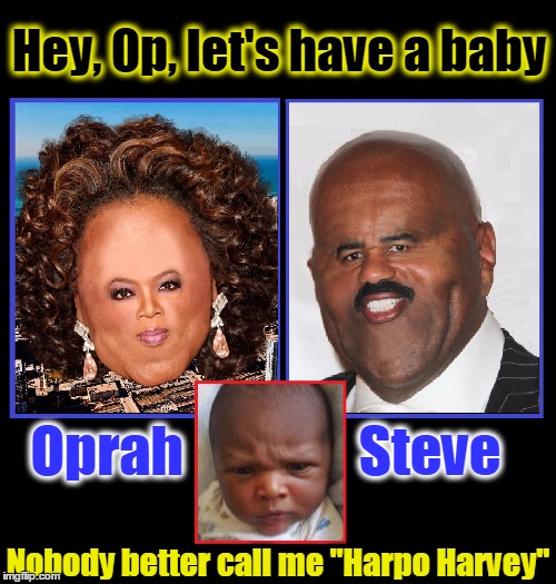Oprah, Steve and Harpo Harvey | Hey, Op, let's have a baby; Oprah                Steve; Nobody better call me "Harpo Harvey" | image tagged in vince vance,oprah winfrey,steve harvey,harpo,steve and oprah harvey,oprah and steve winfrey | made w/ Imgflip meme maker