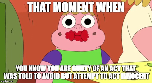 Clarence | THAT MOMENT WHEN; YOU KNOW YOU ARE GUILTY OF AN ACT THAT WAS TOLD TO AVOID BUT ATTEMPT TO ACT INNOCENT | image tagged in memes | made w/ Imgflip meme maker