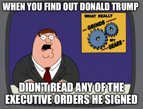 Peter Griffin News | WHEN YOU FIND OUT DONALD TRUMP; DIDN'T READ ANY OF THE EXECUTIVE ORDERS HE SIGNED | image tagged in memes,peter griffin news | made w/ Imgflip meme maker