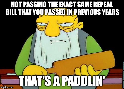 So it's easy to pass when you know that the repeal will be vetoed. | NOT PASSING THE EXACT SAME REPEAL BILL THAT YOU PASSED IN PREVIOUS YEARS; THAT'S A PADDLIN' | image tagged in memes,that's a paddlin' | made w/ Imgflip meme maker