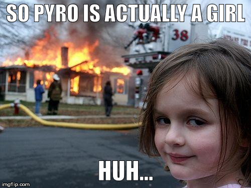 Disaster Girl Meme | SO PYRO IS ACTUALLY A GIRL; HUH... | image tagged in memes,disaster girl | made w/ Imgflip meme maker