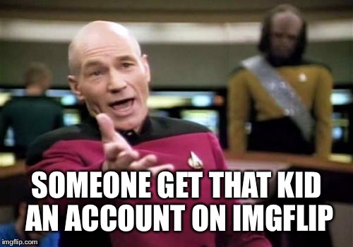 Picard Wtf Meme | SOMEONE GET THAT KID AN ACCOUNT ON IMGFLIP | image tagged in memes,picard wtf | made w/ Imgflip meme maker