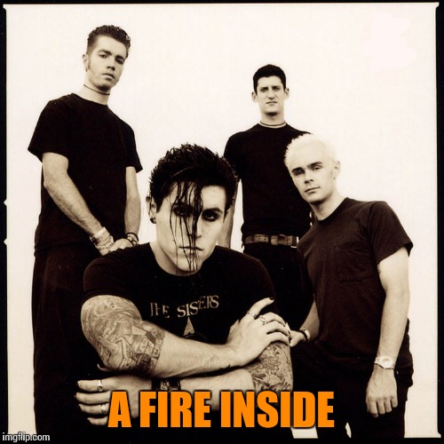 Old rockers week - not that old but old enough I guess | A FIRE INSIDE | image tagged in memes | made w/ Imgflip meme maker