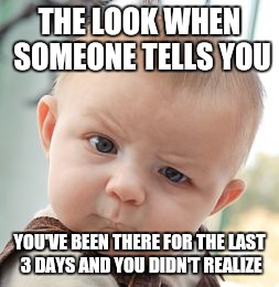 Skeptical Baby Meme | THE LOOK WHEN SOMEONE TELLS YOU YOU'VE BEEN THERE FOR THE LAST 3 DAYS AND YOU DIDN'T REALIZE | image tagged in memes,skeptical baby | made w/ Imgflip meme maker