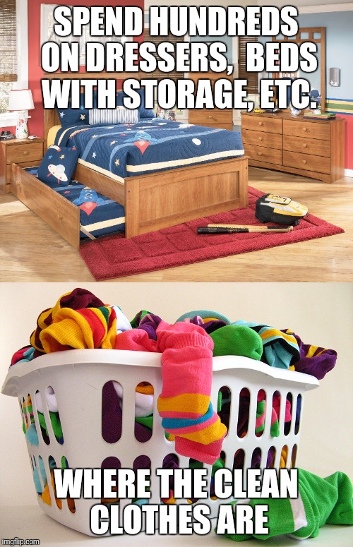 SPEND HUNDREDS ON DRESSERS,  BEDS WITH STORAGE, ETC. WHERE THE CLEAN CLOTHES ARE | made w/ Imgflip meme maker